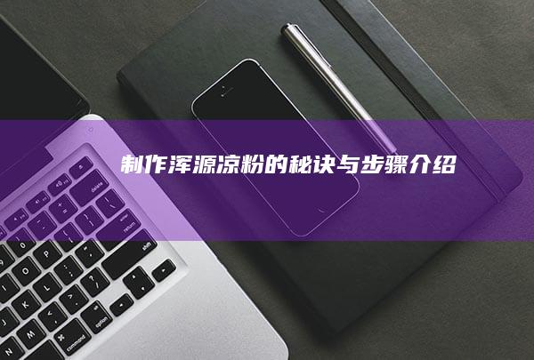 制作浑源凉粉的秘诀与步骤介绍